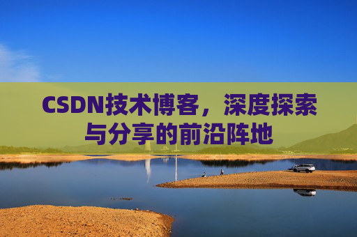 CSDN技术博客，深度探索与分享的前沿阵地
